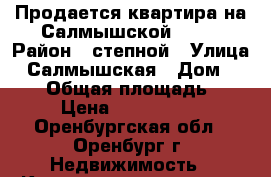 Продается квартира на Салмышской 58/1 › Район ­ степной › Улица ­ Салмышская › Дом ­ 58/1 › Общая площадь ­ 50 › Цена ­ 2 400 000 - Оренбургская обл., Оренбург г. Недвижимость » Квартиры продажа   . Оренбургская обл.,Оренбург г.